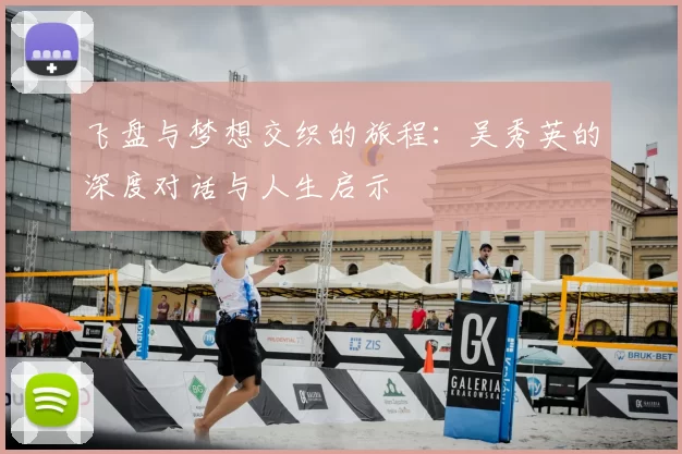 飞盘与梦想交织的旅程:吴秀英的深度对话与人生启示