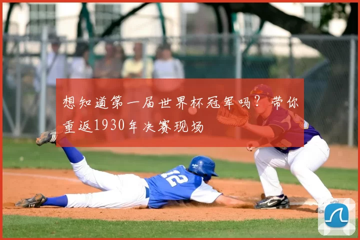 想知道第一届世界杯冠军吗?带你重返1930年决赛现场