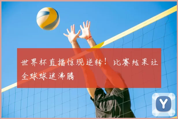 世界杯直播惊现逆转！比赛结果让全球球迷沸腾