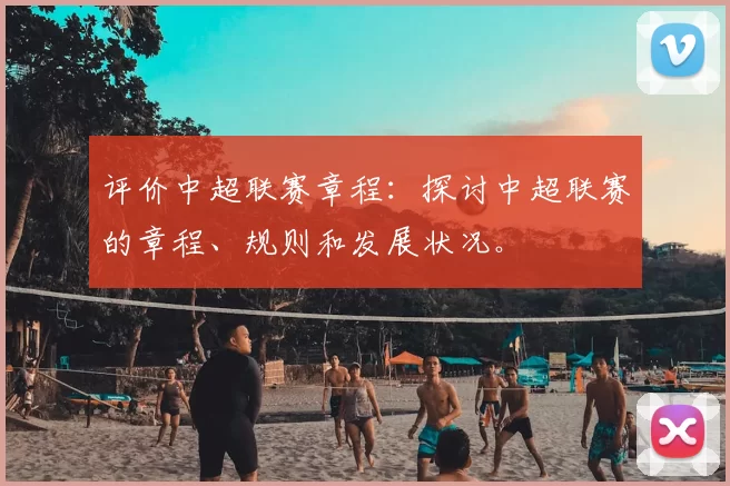 评价中超联赛章程：探讨中超联赛的章程、规则和发展状况。