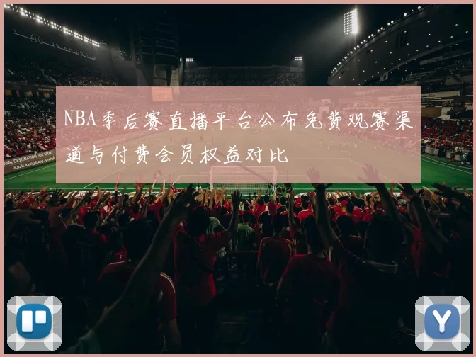 NBA季后赛直播平台公布免费观赛渠道与付费会员权益对比