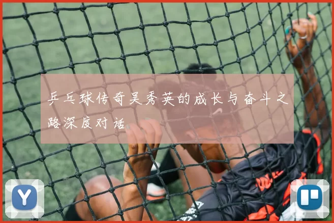 乒乓球传奇吴秀英的成长与奋斗之路深度对话