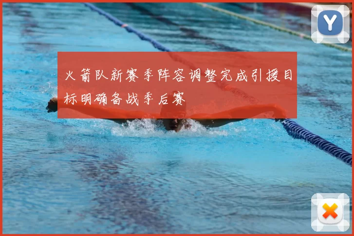 火箭队新赛季阵容调整完成引援目标明确备战季后赛
