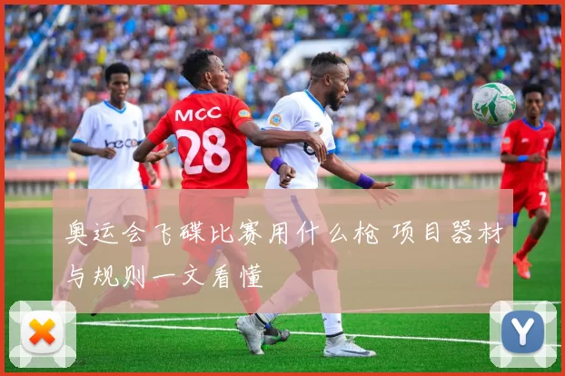 奥运会飞碟比赛用什么枪 项目器材与规则一文看懂