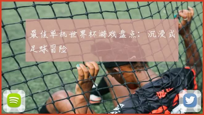 最佳单机世界杯游戏盘点：沉浸式足球冒险