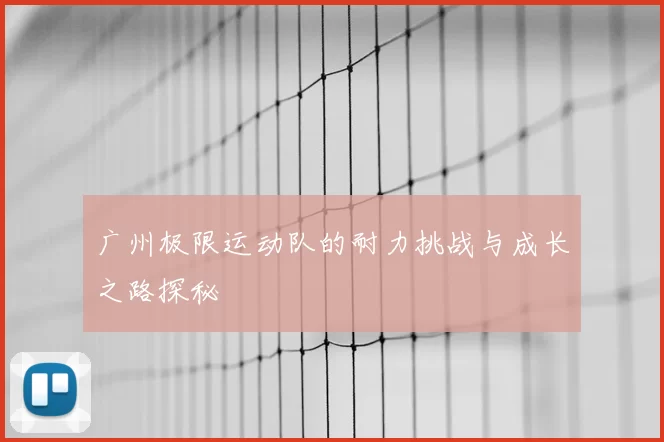 广州极限运动队的耐力挑战与成长之路探秘