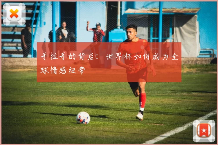 手拉手的背后:世界杯如何成为全球情感纽带