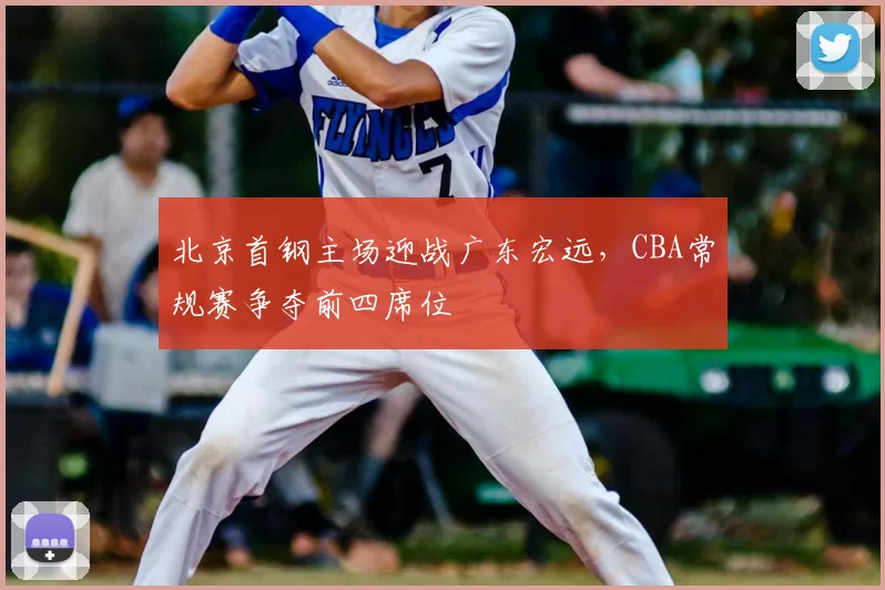 北京首钢主场迎战广东宏远,CBA常规赛争夺前四席位