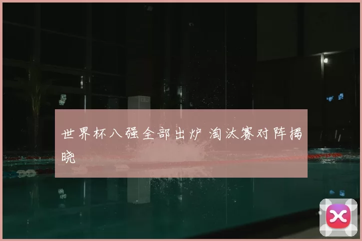 世界杯八强全部出炉 淘汰赛对阵揭晓