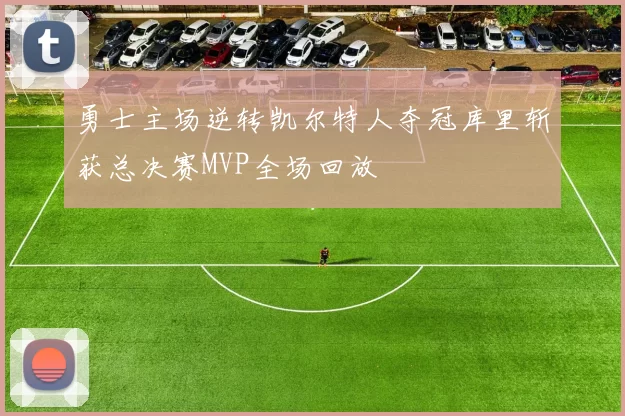 勇士主场逆转凯尔特人夺冠库里斩获总决赛MVP全场回放