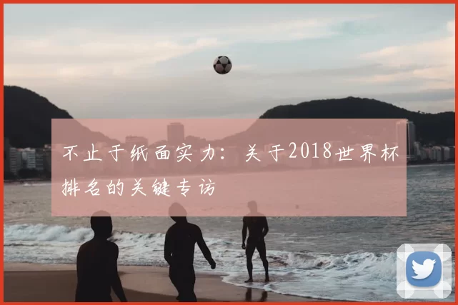 不止于纸面实力：关于2018世界杯排名的关键专访