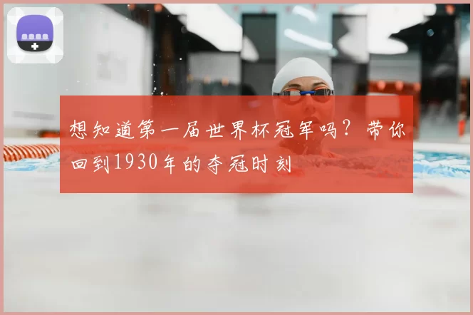 想知道第一届世界杯冠军吗?带你回到1930年的夺冠时刻