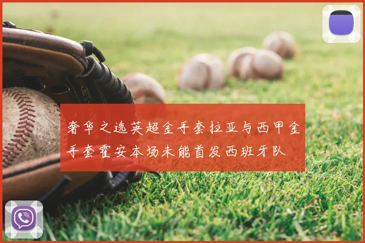 奢华之选英超金手套拉亚与西甲金手套霍安本场未能首发西班牙队