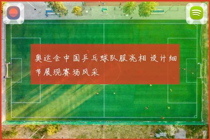 奥运会中国乒乓球队服亮相 设计细节展现赛场风采