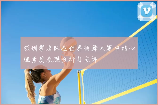 深圳攀岩队在世界街舞大赛中的心理素质表现分析与点评