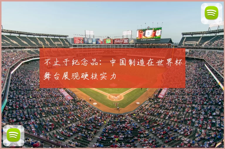 不止于纪念品：中国制造在世界杯舞台展现硬核实力