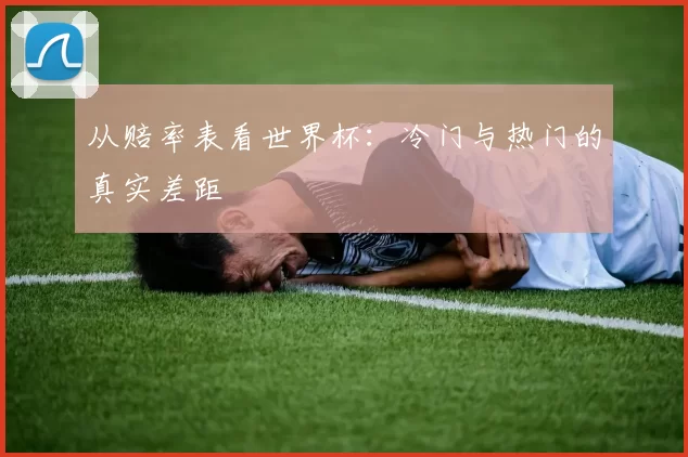 从赔率表看世界杯：冷门与热门的真实差距