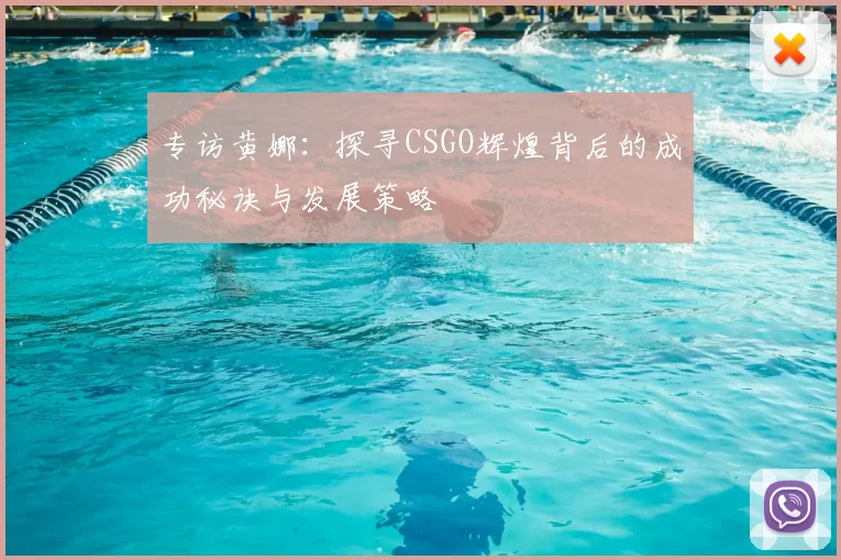 专访黄娜：探寻CSGO辉煌背后的成功秘诀与发展策略