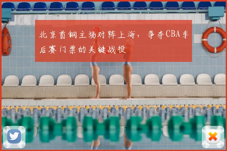 北京首钢主场对阵上海，争夺CBA季后赛门票的关键战役