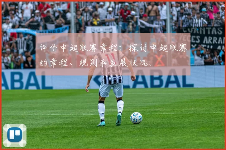 评价中超联赛章程：探讨中超联赛的章程、规则和发展状况。