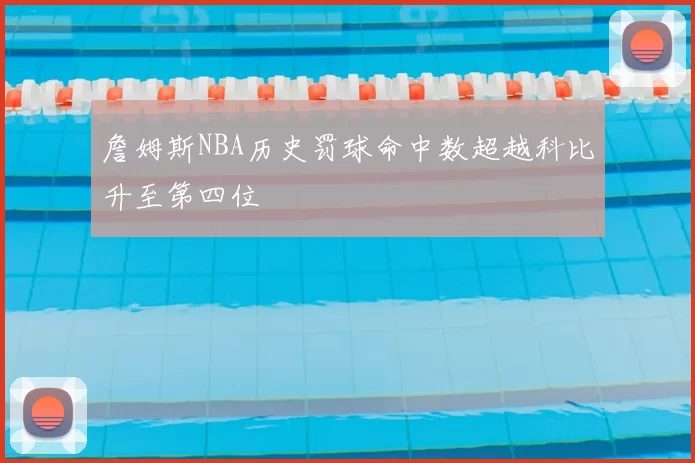 詹姆斯NBA历史罚球命中数超越科比升至第四位