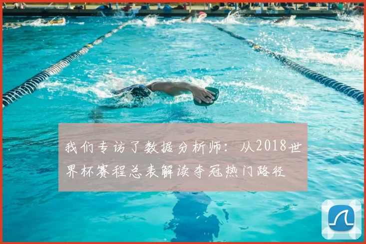 我们专访了数据分析师：从2018世界杯赛程总表解读夺冠热门路径