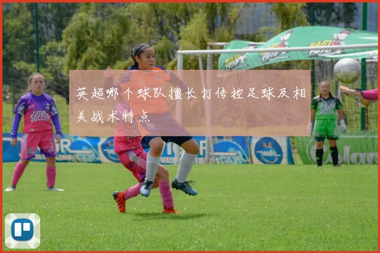 英超哪个球队擅长打传控足球及相关战术特点