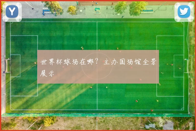 世界杯球场在哪？主办国场馆全景展示