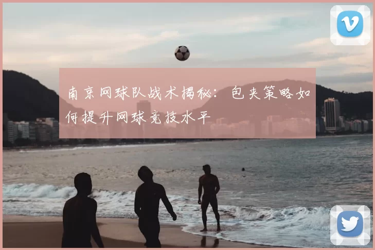南京网球队战术揭秘:包夹策略如何提升网球竞技水平
