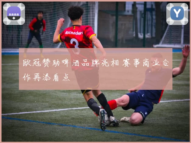 欧冠赞助啤酒品牌亮相 赛事商业合作再添看点