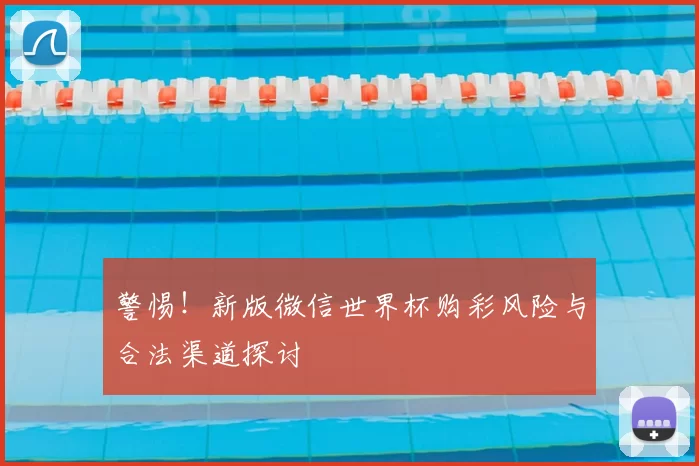 警惕！新版微信世界杯购彩风险与合法渠道探讨