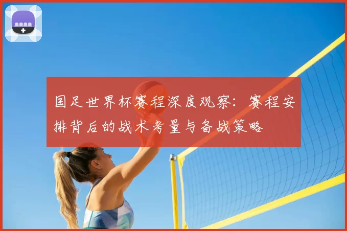 国足世界杯赛程深度观察：赛程安排背后的战术考量与备战策略