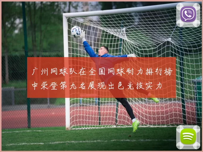 广州网球队在全国网球耐力排行榜中荣登第九名展现出色竞技实力