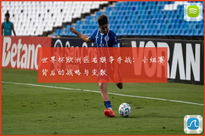 世界杯欧洲区名额争夺战：小组赛背后的战略与变数