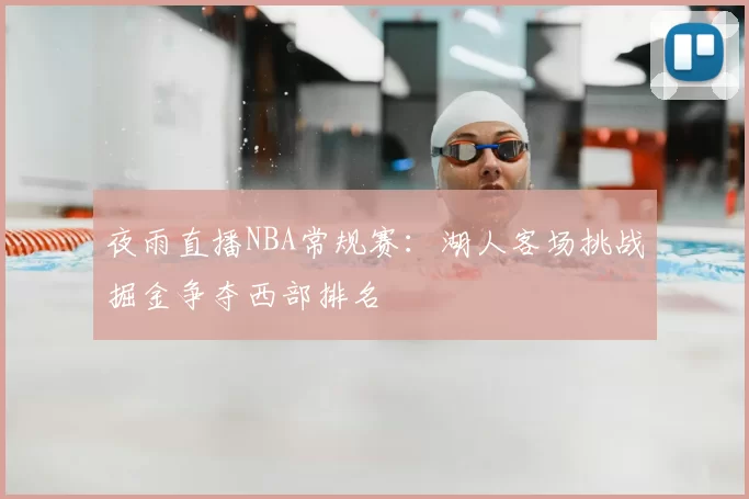 夜雨直播NBA常规赛：湖人客场挑战掘金争夺西部排名